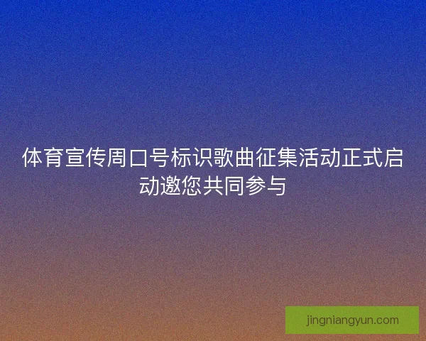 体育宣传周口号标识歌曲征集活动正式启动邀您共同参与