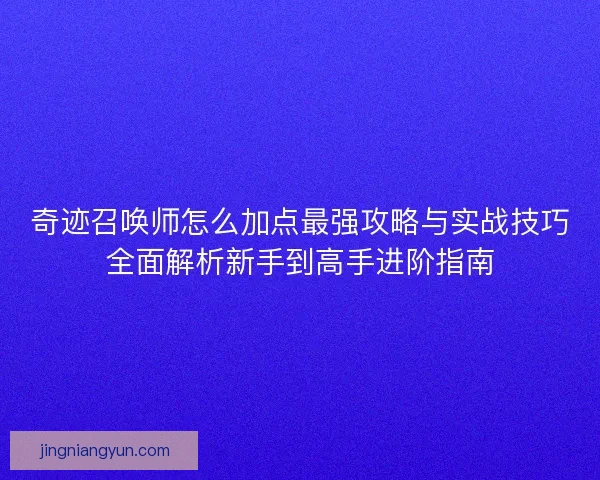 奇迹召唤师怎么加点最强攻略与实战技巧全面解析新手到高手进阶指南
