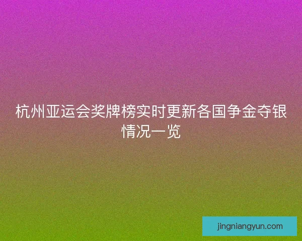 杭州亚运会奖牌榜实时更新各国争金夺银情况一览