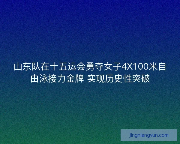 山东队在十五运会勇夺女子4X100米自由泳接力金牌 实现历史性突破