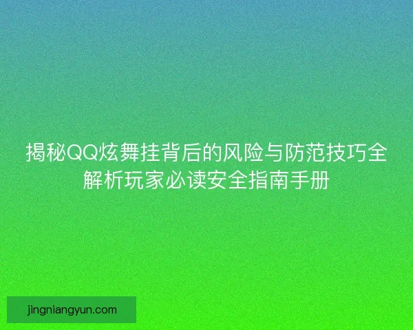 揭秘QQ炫舞挂背后的风险与防范技巧全解析玩家必读安全指南手册