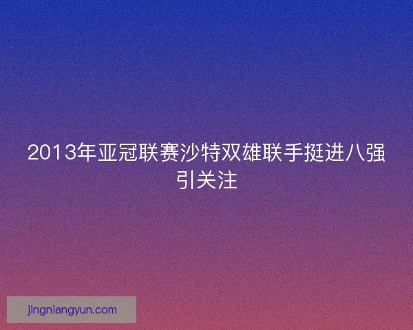 2013年亚冠联赛沙特双雄联手挺进八强引关注