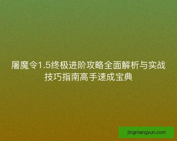 屠魔令1.5终极进阶攻略全面解析与实战技巧指南高手速成宝典