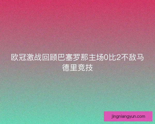 欧冠激战回顾巴塞罗那主场0比2不敌马德里竞技