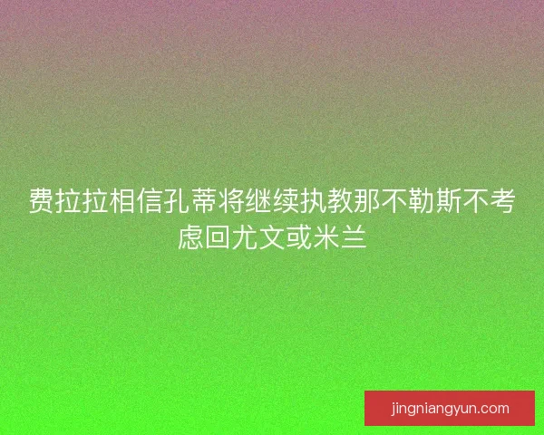 费拉拉相信孔蒂将继续执教那不勒斯不考虑回尤文或米兰