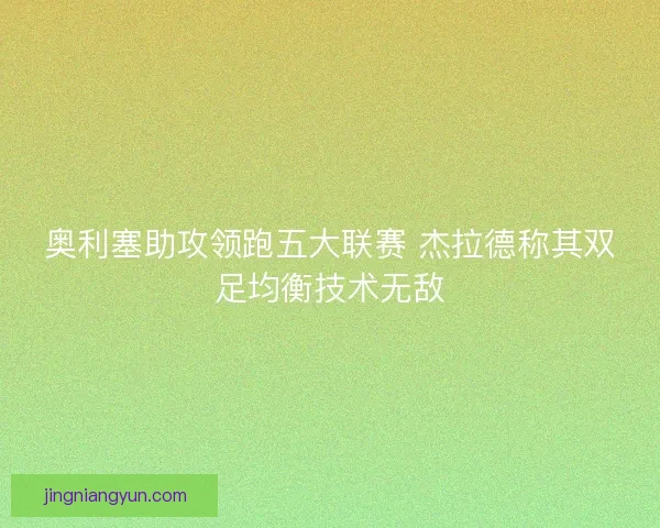 奥利塞助攻领跑五大联赛 杰拉德称其双足均衡技术无敌