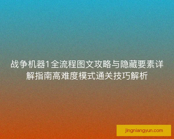 战争机器1全流程图文攻略与隐藏要素详解指南高难度模式通关技巧解析