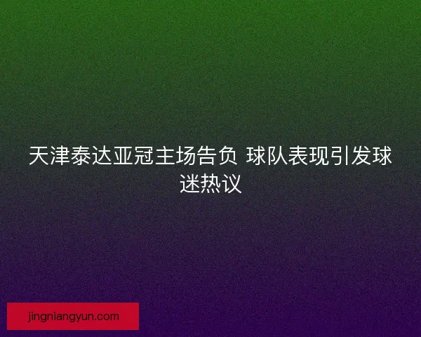 天津泰达亚冠主场告负 球队表现引发球迷热议