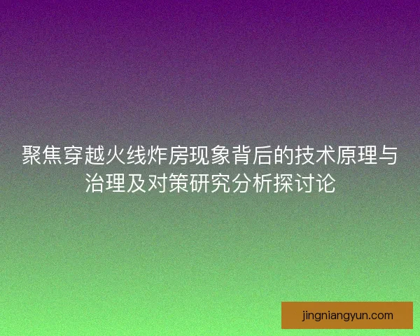 聚焦穿越火线炸房现象背后的技术原理与治理及对策研究分析探讨论 聚焦穿越火线炸房现象背后的技术原理与治理及对策研究分析探讨论
