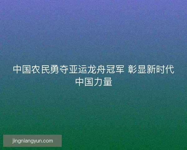 中国农民勇夺亚运龙舟冠军 彰显新时代中国力量